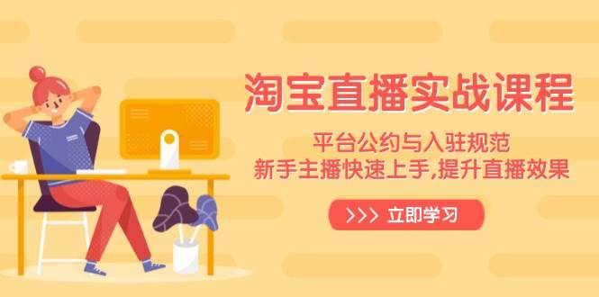 （14024期）淘宝直播实战课程，平台公约与入驻规范，新手主播快速上手, 提升直播效果瀚萌资源网-网赚网-网赚项目网-虚拟资源网-国学资源网-易学资源网-本站有全网最新网赚项目-易学课程资源-中医课程资源的在线下载网站！瀚萌资源网