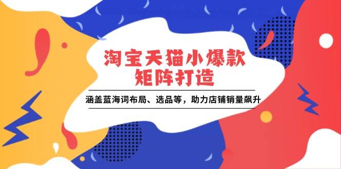 （13882期）淘宝天猫小爆款矩阵打造：涵盖蓝海词布局、选品等，助力店铺销量飙升瀚萌资源网-网赚网-网赚项目网-虚拟资源网-国学资源网-易学资源网-本站有全网最新网赚项目-易学课程资源-中医课程资源的在线下载网站！瀚萌资源网