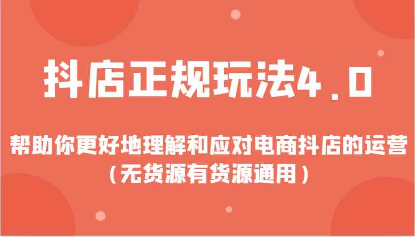 抖店正规玩法4.0，帮助你更好地理解和应对电商抖店的运营（无货源有货源通用）瀚萌资源网-网赚网-网赚项目网-虚拟资源网-国学资源网-易学资源网-本站有全网最新网赚项目-易学课程资源-中医课程资源的在线下载网站！瀚萌资源网