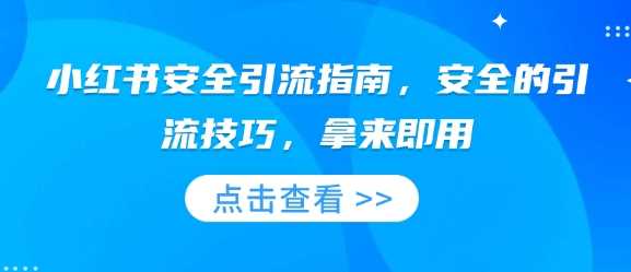 小红书安全引流指南，安全的引流技巧，拿来即用瀚萌资源网-网赚网-网赚项目网-虚拟资源网-国学资源网-易学资源网-本站有全网最新网赚项目-易学课程资源-中医课程资源的在线下载网站！瀚萌资源网