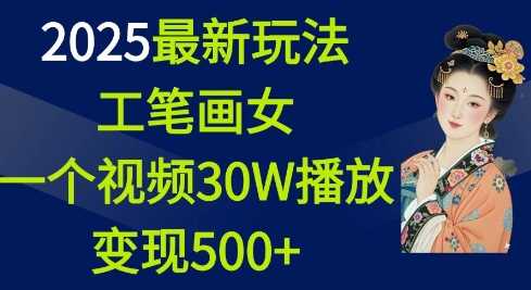 2025最新玩法，工笔画美女，一个视频30万播放变现500+瀚萌资源网-网赚网-网赚项目网-虚拟资源网-国学资源网-易学资源网-本站有全网最新网赚项目-易学课程资源-中医课程资源的在线下载网站！瀚萌资源网
