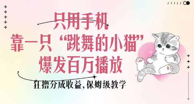 只用手机靠一只“跳舞的小猫”爆发百万播放，狂撸分成收益，保姆级教学瀚萌资源网-网赚网-网赚项目网-虚拟资源网-国学资源网-易学资源网-本站有全网最新网赚项目-易学课程资源-中医课程资源的在线下载网站！瀚萌资源网
