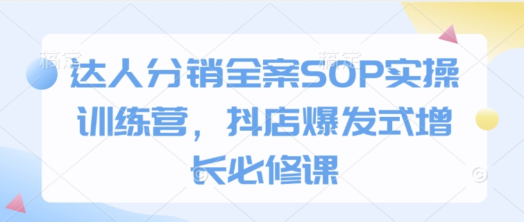 达人分销全案SOP实操训练营，抖店爆发式增长必修课瀚萌资源网-网赚网-网赚项目网-虚拟资源网-国学资源网-易学资源网-本站有全网最新网赚项目-易学课程资源-中医课程资源的在线下载网站！瀚萌资源网
