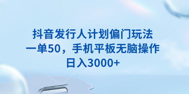 抖音发行人计划偏门玩法，一单50，手机平板无脑操作，日入3000+瀚萌资源网-网赚网-网赚项目网-虚拟资源网-国学资源网-易学资源网-本站有全网最新网赚项目-易学课程资源-中医课程资源的在线下载网站！瀚萌资源网