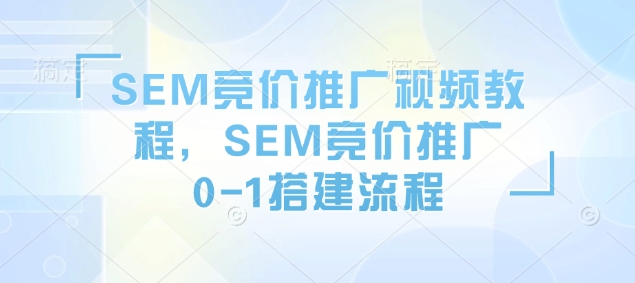 SEM竞价推广视频教程，SEM竞价推广0-1搭建流程瀚萌资源网-网赚网-网赚项目网-虚拟资源网-国学资源网-易学资源网-本站有全网最新网赚项目-易学课程资源-中医课程资源的在线下载网站！瀚萌资源网