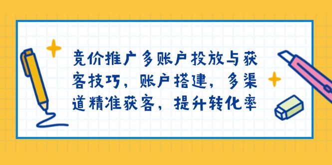 竞价推广多账户投放与获客技巧，账户搭建，多渠道精准获客，提升转化率瀚萌资源网-网赚网-网赚项目网-虚拟资源网-国学资源网-易学资源网-本站有全网最新网赚项目-易学课程资源-中医课程资源的在线下载网站！瀚萌资源网