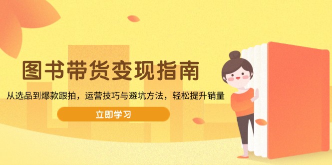 图书带货变现指南，从选品到爆款跟拍，运营技巧与避坑方法，轻松提升销量瀚萌资源网-网赚网-网赚项目网-虚拟资源网-国学资源网-易学资源网-本站有全网最新网赚项目-易学课程资源-中医课程资源的在线下载网站！瀚萌资源网