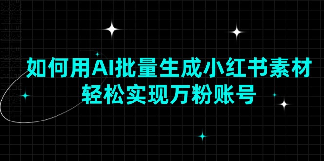 如何用AI批量生成小红书素材，轻松实现万粉账号瀚萌资源网-网赚网-网赚项目网-虚拟资源网-国学资源网-易学资源网-本站有全网最新网赚项目-易学课程资源-中医课程资源的在线下载网站！瀚萌资源网
