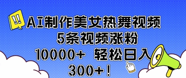 AI制作美女热舞视频 5条视频涨粉10000+ 轻松日入3张瀚萌资源网-网赚网-网赚项目网-虚拟资源网-国学资源网-易学资源网-本站有全网最新网赚项目-易学课程资源-中医课程资源的在线下载网站！瀚萌资源网