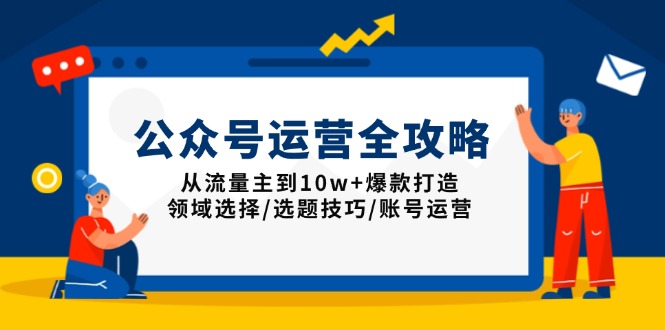 公众号运营全攻略：从流量主到10w+爆款打造，领域选择/选题技巧/账号运营瀚萌资源网-网赚网-网赚项目网-虚拟资源网-国学资源网-易学资源网-本站有全网最新网赚项目-易学课程资源-中医课程资源的在线下载网站！瀚萌资源网