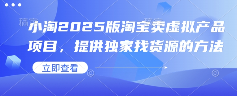 小淘2025版淘宝卖虚拟产品项目，提供独家找货源的方法瀚萌资源网-网赚网-网赚项目网-虚拟资源网-国学资源网-易学资源网-本站有全网最新网赚项目-易学课程资源-中医课程资源的在线下载网站！瀚萌资源网