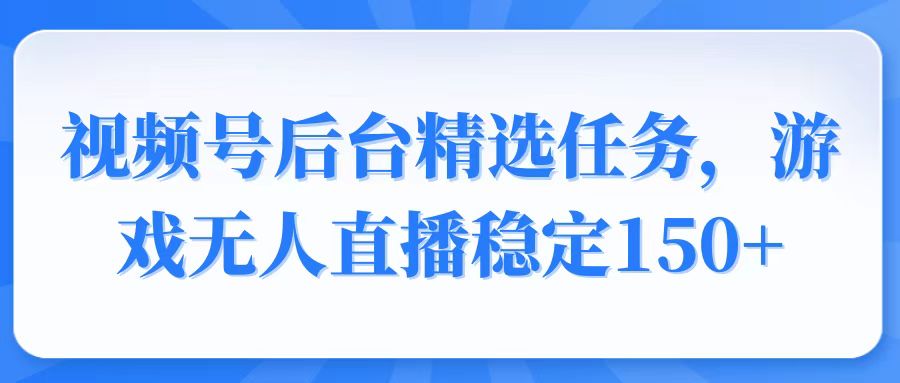 视频号精选变现任务，游戏无人直播稳定150+瀚萌资源网-网赚网-网赚项目网-虚拟资源网-国学资源网-易学资源网-本站有全网最新网赚项目-易学课程资源-中医课程资源的在线下载网站！瀚萌资源网