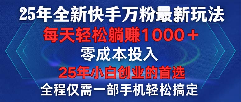 25年全新快手万粉玩法，全程一部手机轻松搞定，一分钟两条作品，零成本…瀚萌资源网-网赚网-网赚项目网-虚拟资源网-国学资源网-易学资源网-本站有全网最新网赚项目-易学课程资源-中医课程资源的在线下载网站！瀚萌资源网