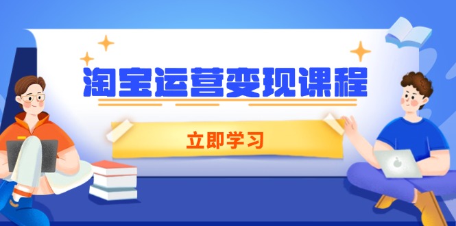淘宝运营变现课程，涵盖店铺运营、推广、数据分析，助力商家提升瀚萌资源网-网赚网-网赚项目网-虚拟资源网-国学资源网-易学资源网-本站有全网最新网赚项目-易学课程资源-中医课程资源的在线下载网站！瀚萌资源网