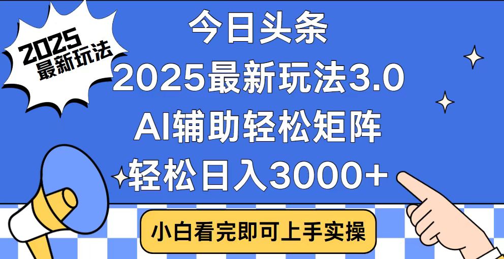今日头条2025最新玩法3.0，思路简单，复制粘贴，轻松实现矩阵日入3000+瀚萌资源网-网赚网-网赚项目网-虚拟资源网-国学资源网-易学资源网-本站有全网最新网赚项目-易学课程资源-中医课程资源的在线下载网站！瀚萌资源网