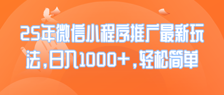 25年微信小程序推广最新玩法，日入1000+，轻松简单瀚萌资源网-网赚网-网赚项目网-虚拟资源网-国学资源网-易学资源网-本站有全网最新网赚项目-易学课程资源-中医课程资源的在线下载网站！瀚萌资源网