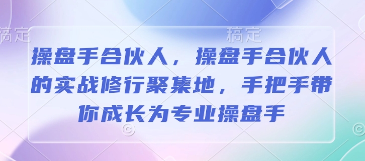 操盘手合伙人，操盘手合伙人的实战修行聚集地，手把手带你成长为专业操盘手瀚萌资源网-网赚网-网赚项目网-虚拟资源网-国学资源网-易学资源网-本站有全网最新网赚项目-易学课程资源-中医课程资源的在线下载网站！瀚萌资源网