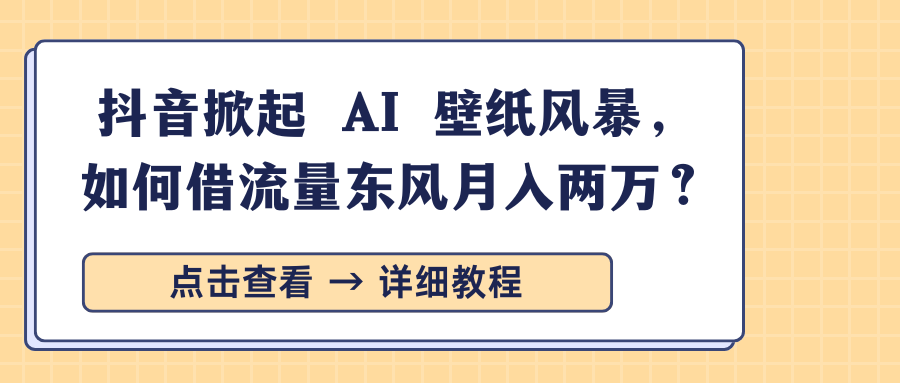 抖音掀起 AI 壁纸风暴，如何借流量东风月入两万？瀚萌资源网-网赚网-网赚项目网-虚拟资源网-国学资源网-易学资源网-本站有全网最新网赚项目-易学课程资源-中医课程资源的在线下载网站！瀚萌资源网