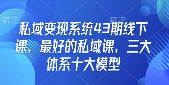 私域变现系统43期线下课，最好的私域课，三大体系十大模型瀚萌资源网-网赚网-网赚项目网-虚拟资源网-国学资源网-易学资源网-本站有全网最新网赚项目-易学课程资源-中医课程资源的在线下载网站！瀚萌资源网