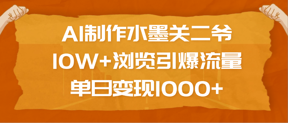 AI制作水墨关二爷，10W+浏览引爆流量，单日变现1000+瀚萌资源网-网赚网-网赚项目网-虚拟资源网-国学资源网-易学资源网-本站有全网最新网赚项目-易学课程资源-中医课程资源的在线下载网站！瀚萌资源网