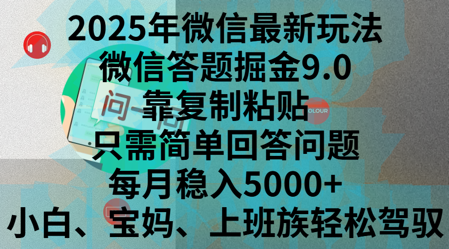 2025年微信最新玩法,微信答题掘金9.0玩法出炉,靠复制粘贴,只需简单回答问题,每月稳入5000+,刚进军自媒体小白、宝妈、上班族都可以轻松驾驭瀚萌资源网-网赚网-网赚项目网-虚拟资源网-国学资源网-易学资源网-本站有全网最新网赚项目-易学课程资源-中医课程资源的在线下载网站!瀚萌资源网