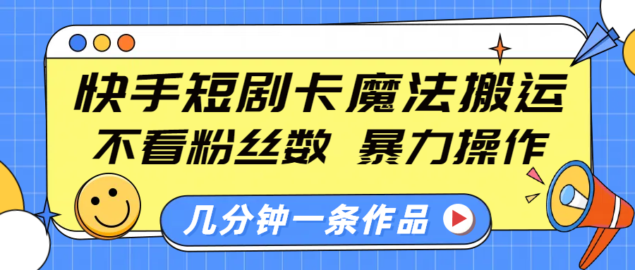 快手短剧卡魔法搬运,不看粉丝数,暴力操作,几分钟一条作品,小白也能快速上手!瀚萌资源网-网赚网-网赚项目网-虚拟资源网-国学资源网-易学资源网-本站有全网最新网赚项目-易学课程资源-中医课程资源的在线下载网站!瀚萌资源网