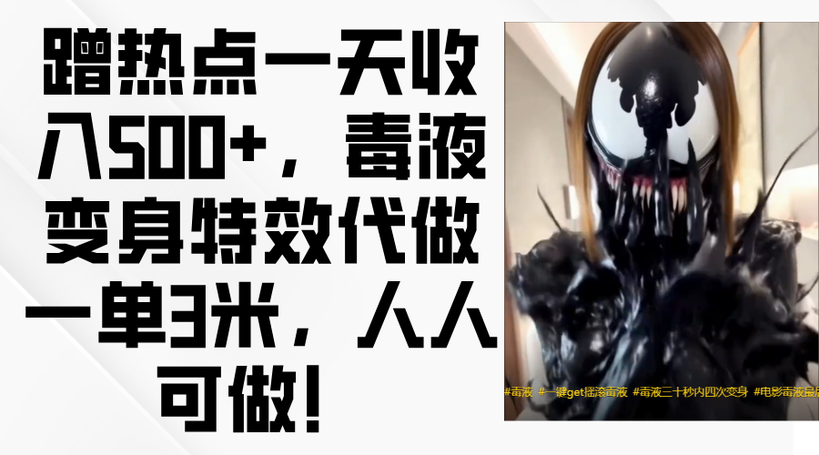 毒液变身特效代做一单3米，蹭热点一天收入500+，人人可做！瀚萌资源网-网赚网-网赚项目网-虚拟资源网-国学资源网-易学资源网-本站有全网最新网赚项目-易学课程资源-中医课程资源的在线下载网站！瀚萌资源网