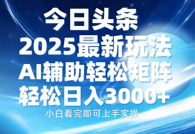 今日头条2025最新玩法,思路简单,复制粘贴,AI辅助,轻松矩阵日入3000+瀚萌资源网-网赚网-网赚项目网-虚拟资源网-国学资源网-易学资源网-本站有全网最新网赚项目-易学课程资源-中医课程资源的在线下载网站!瀚萌资源网