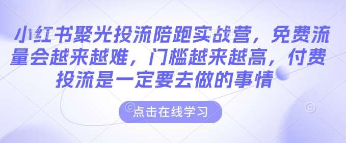 小红书聚光投流陪跑实战营，免费流量会越来越难，门槛越来越高，付费投流是一定要去做的事情瀚萌资源网-网赚网-网赚项目网-虚拟资源网-国学资源网-易学资源网-本站有全网最新网赚项目-易学课程资源-中医课程资源的在线下载网站！瀚萌资源网