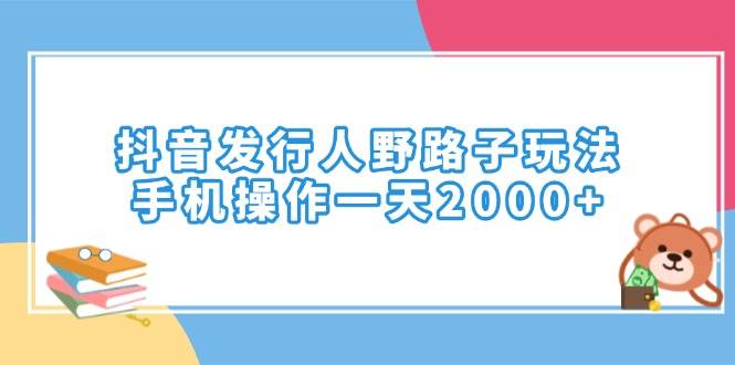 （14041期）抖音发行人野路子玩法，手机操作一天2000+瀚萌资源网-网赚网-网赚项目网-虚拟资源网-国学资源网-易学资源网-本站有全网最新网赚项目-易学课程资源-中医课程资源的在线下载网站！瀚萌资源网