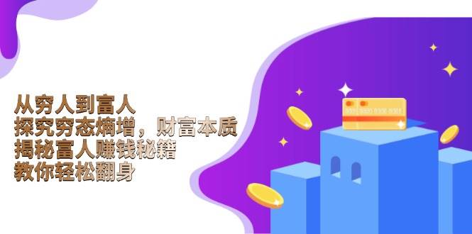 （13953期）从穷人到富人：探究穷态熵增，财富本质，揭秘富人赚钱秘籍，教你轻松翻身瀚萌资源网-网赚网-网赚项目网-虚拟资源网-国学资源网-易学资源网-本站有全网最新网赚项目-易学课程资源-中医课程资源的在线下载网站！瀚萌资源网