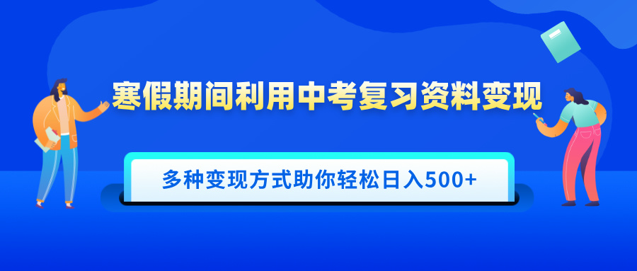 寒假期间利用中考复习资料变现，一部手机即可操作，多种变现方式助你轻松日入500+瀚萌资源网-网赚网-网赚项目网-虚拟资源网-国学资源网-易学资源网-本站有全网最新网赚项目-易学课程资源-中医课程资源的在线下载网站！瀚萌资源网