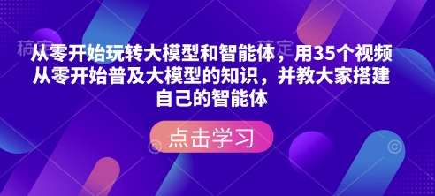 从零开始玩转大模型和智能体，​用35个视频从零开始普及大模型的知识，并教大家搭建自己的智能体瀚萌资源网-网赚网-网赚项目网-虚拟资源网-国学资源网-易学资源网-本站有全网最新网赚项目-易学课程资源-中医课程资源的在线下载网站！瀚萌资源网