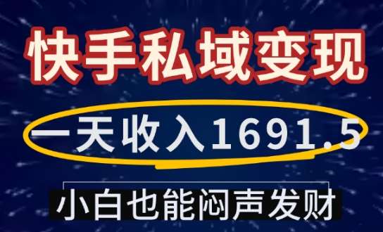 一天收入1691.5，快手私域变现，小白也能闷声发财瀚萌资源网-网赚网-网赚项目网-虚拟资源网-国学资源网-易学资源网-本站有全网最新网赚项目-易学课程资源-中医课程资源的在线下载网站！瀚萌资源网