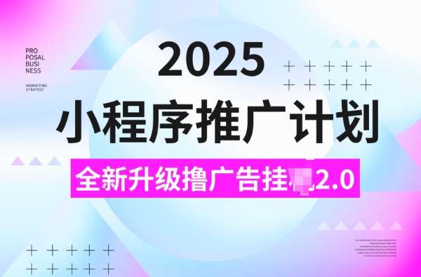 2025小程序推广计划，撸广告挂JI3.0玩法，日均5张【揭秘】瀚萌资源网-网赚网-网赚项目网-虚拟资源网-国学资源网-易学资源网-本站有全网最新网赚项目-易学课程资源-中医课程资源的在线下载网站！瀚萌资源网