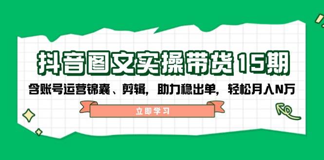 （14038期）抖音 图文实操带货15期，含账号运营锦囊、剪辑，助力稳出单，轻松月入N万瀚萌资源网-网赚网-网赚项目网-虚拟资源网-国学资源网-易学资源网-本站有全网最新网赚项目-易学课程资源-中医课程资源的在线下载网站！瀚萌资源网