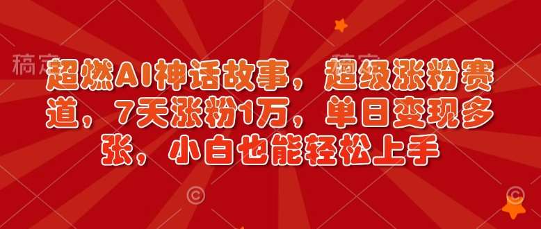 超燃AI神话故事，超级涨粉赛道，7天涨粉1万，单日变现多张，小白也能轻松上手（附详细教程）瀚萌资源网-网赚网-网赚项目网-虚拟资源网-国学资源网-易学资源网-本站有全网最新网赚项目-易学课程资源-中医课程资源的在线下载网站！瀚萌资源网