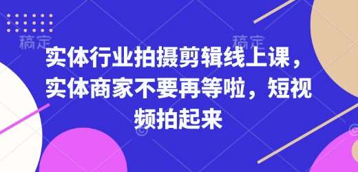 实体行业拍摄剪辑线上课，实体商家不要再等啦，短视频拍起来瀚萌资源网-网赚网-网赚项目网-虚拟资源网-国学资源网-易学资源网-本站有全网最新网赚项目-易学课程资源-中医课程资源的在线下载网站！瀚萌资源网
