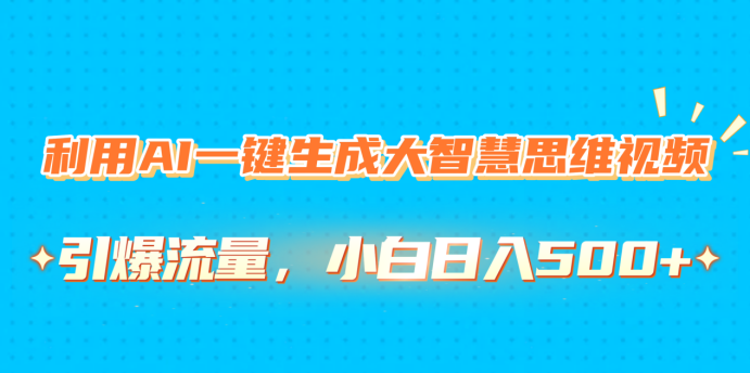 利用AI一键生成大智慧思维视频，引爆流量，小白日入500+瀚萌资源网-网赚网-网赚项目网-虚拟资源网-国学资源网-易学资源网-本站有全网最新网赚项目-易学课程资源-中医课程资源的在线下载网站！瀚萌资源网