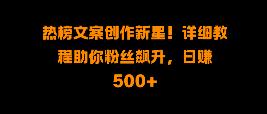 热榜文案创作新星！详细教程助你粉丝飙升，日赚500+瀚萌资源网-网赚网-网赚项目网-虚拟资源网-国学资源网-易学资源网-本站有全网最新网赚项目-易学课程资源-中医课程资源的在线下载网站！瀚萌资源网