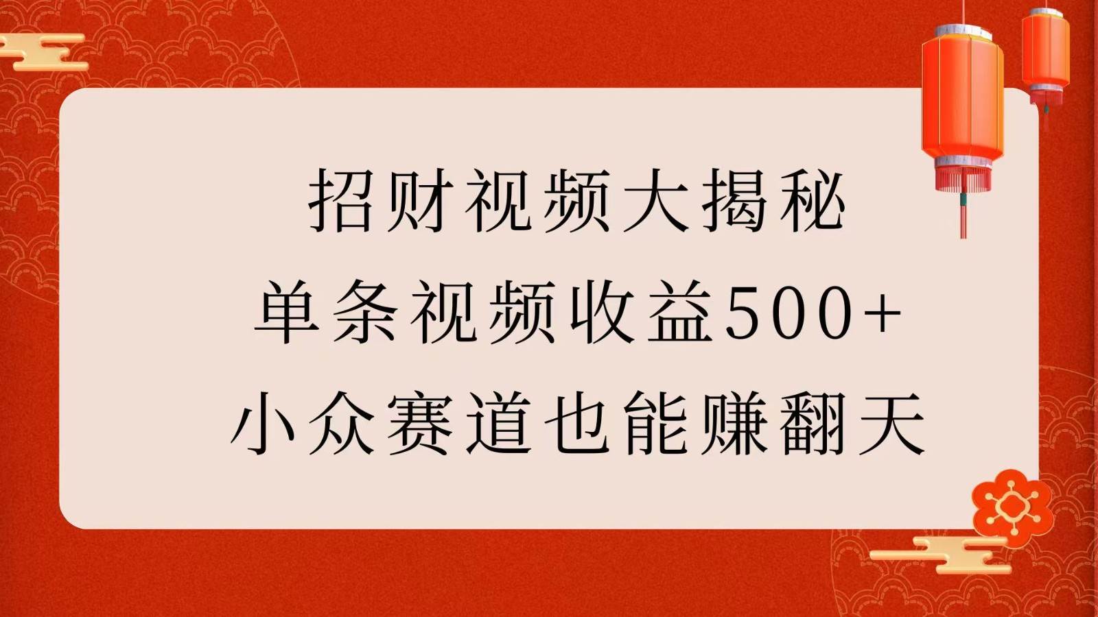 招财视频大揭秘：单条视频收益500+，小众赛道也能赚翻天！瀚萌资源网-网赚网-网赚项目网-虚拟资源网-国学资源网-易学资源网-本站有全网最新网赚项目-易学课程资源-中医课程资源的在线下载网站！瀚萌资源网