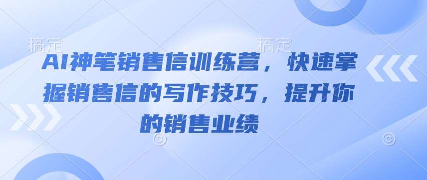 AI神笔销售信训练营，快速掌握销售信的写作技巧，提升你的销售业绩瀚萌资源网-网赚网-网赚项目网-虚拟资源网-国学资源网-易学资源网-本站有全网最新网赚项目-易学课程资源-中医课程资源的在线下载网站！瀚萌资源网