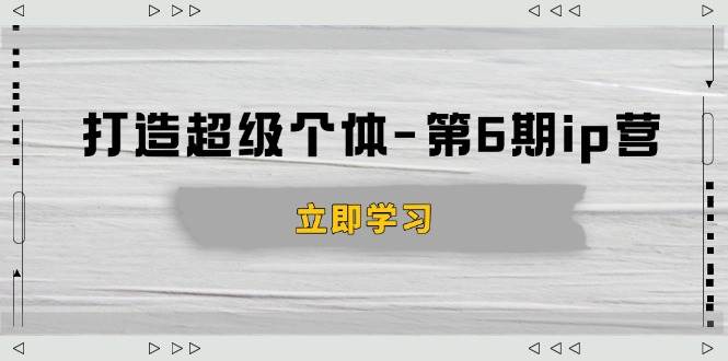 （14014期）打造 超级个体-第6期ip营：商业认知,产品设计,成交演练,解决知识变现难题瀚萌资源网-网赚网-网赚项目网-虚拟资源网-国学资源网-易学资源网-本站有全网最新网赚项目-易学课程资源-中医课程资源的在线下载网站！瀚萌资源网