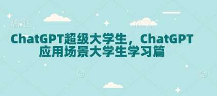 ChatGPT超级大学生，ChatGPT 应用场景大学生学习篇瀚萌资源网-网赚网-网赚项目网-虚拟资源网-国学资源网-易学资源网-本站有全网最新网赚项目-易学课程资源-中医课程资源的在线下载网站！瀚萌资源网