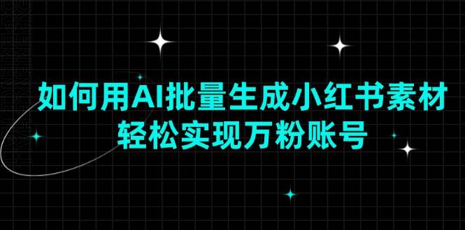 (13992期)如何用AI批量生成小红书素材,轻松实现万粉账号瀚萌资源网-网赚网-网赚项目网-虚拟资源网-国学资源网-易学资源网-本站有全网最新网赚项目-易学课程资源-中医课程资源的在线下载网站!瀚萌资源网