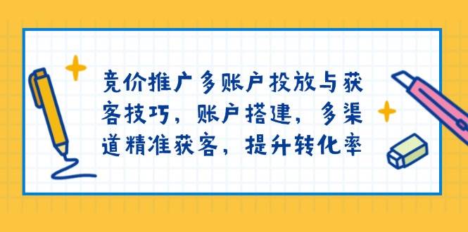 （13979期）竞价推广多账户投放与获客技巧，账户搭建，多渠道精准获客，提升转化率瀚萌资源网-网赚网-网赚项目网-虚拟资源网-国学资源网-易学资源网-本站有全网最新网赚项目-易学课程资源-中医课程资源的在线下载网站！瀚萌资源网