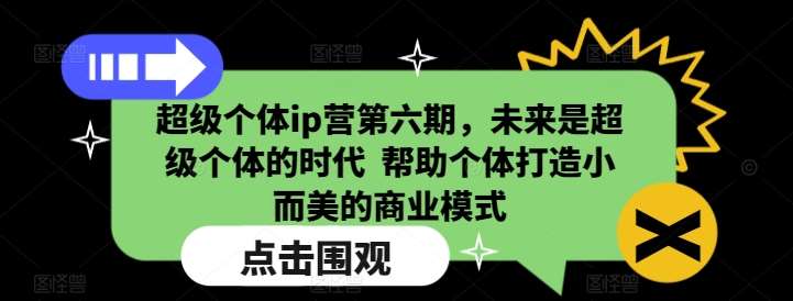 超级个体ip营第六期，未来是超级个体的时代  帮助个体打造小而美的商业模式瀚萌资源网-网赚网-网赚项目网-虚拟资源网-国学资源网-易学资源网-本站有全网最新网赚项目-易学课程资源-中医课程资源的在线下载网站！瀚萌资源网