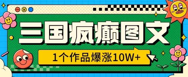 三国疯癫图文，1个作品爆涨10W+，3分钟教会你，趁着风口无脑冲(附详细教学)瀚萌资源网-网赚网-网赚项目网-虚拟资源网-国学资源网-易学资源网-本站有全网最新网赚项目-易学课程资源-中医课程资源的在线下载网站！瀚萌资源网