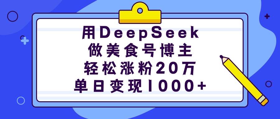 用DeepSeek做美食号博主，轻松涨粉20万，单日变现1000+瀚萌资源网-网赚网-网赚项目网-虚拟资源网-国学资源网-易学资源网-本站有全网最新网赚项目-易学课程资源-中医课程资源的在线下载网站！瀚萌资源网