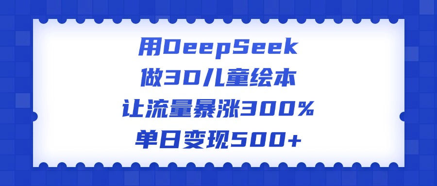 用DeepSeek做3D儿童绘本，让流量暴涨300%，单日变现500+瀚萌资源网-网赚网-网赚项目网-虚拟资源网-国学资源网-易学资源网-本站有全网最新网赚项目-易学课程资源-中医课程资源的在线下载网站！瀚萌资源网